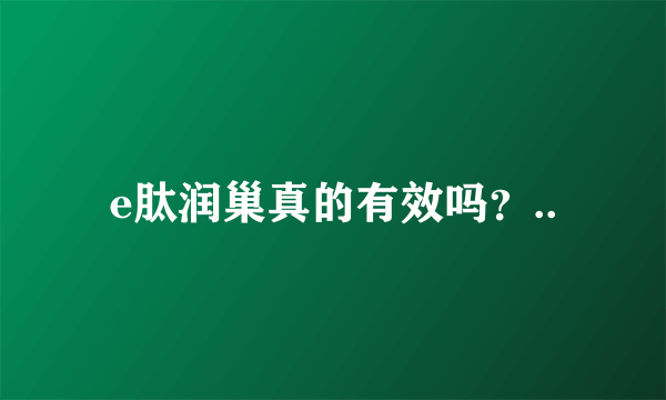 e肽润巢真的有效吗？..