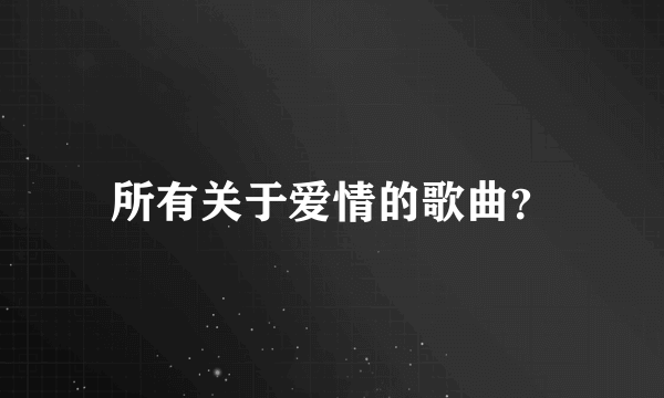 所有关于爱情的歌曲？