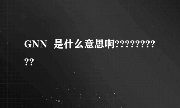 GNN  是什么意思啊??????????