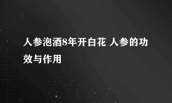 人参泡酒8年开白花 人参的功效与作用