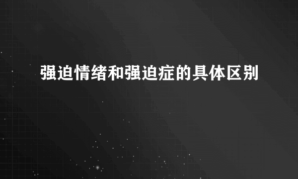 强迫情绪和强迫症的具体区别