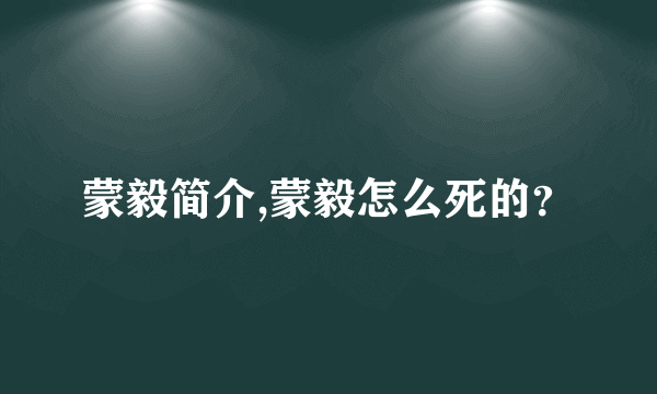 蒙毅简介,蒙毅怎么死的？