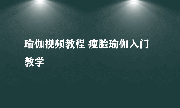 瑜伽视频教程 瘦脸瑜伽入门教学