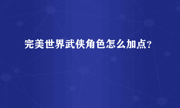 完美世界武侠角色怎么加点？