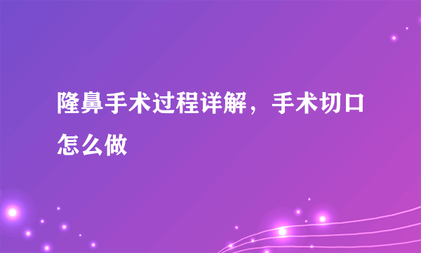 隆鼻手术过程详解，手术切口怎么做