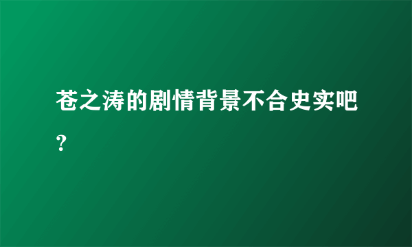 苍之涛的剧情背景不合史实吧？