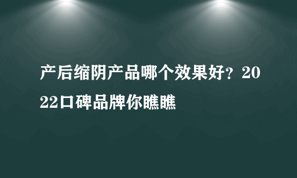 产后缩阴产品哪个效果好？2022口碑品牌你瞧瞧