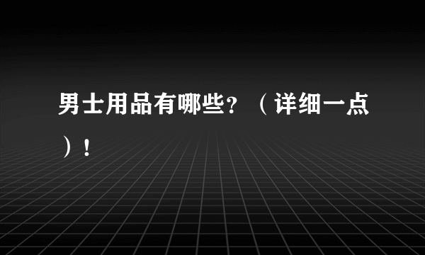 男士用品有哪些？（详细一点）！