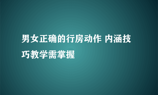 男女正确的行房动作 内涵技巧教学需掌握