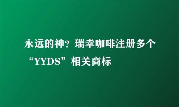 永远的神？瑞幸咖啡注册多个“YYDS”相关商标