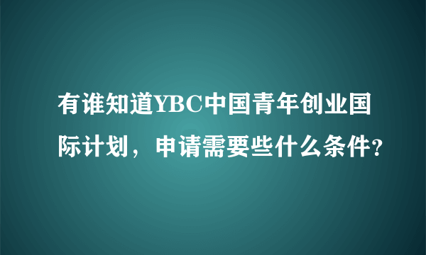 有谁知道YBC中国青年创业国际计划，申请需要些什么条件？