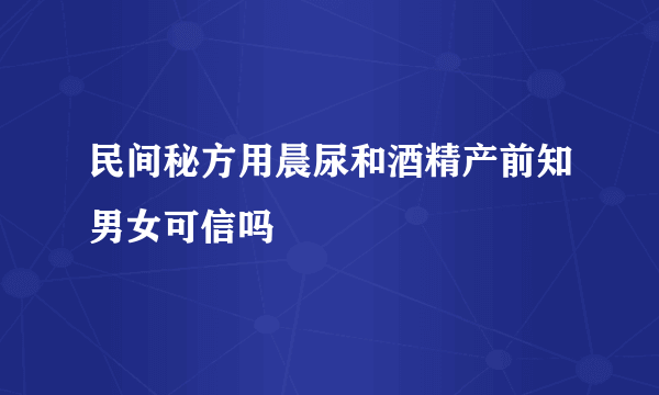 民间秘方用晨尿和酒精产前知男女可信吗