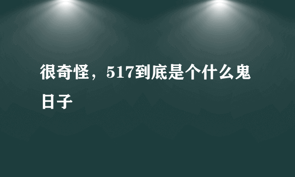 很奇怪，517到底是个什么鬼日子