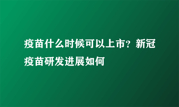 疫苗什么时候可以上市？新冠疫苗研发进展如何