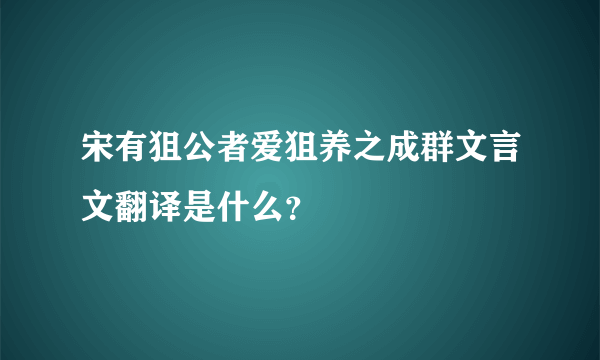 宋有狙公者爱狙养之成群文言文翻译是什么？