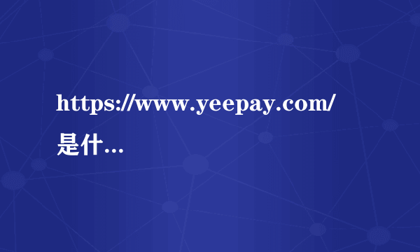 https://www.yeepay.com/是什么网页？