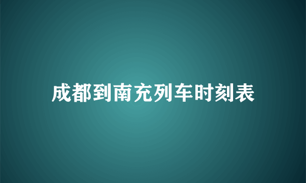 成都到南充列车时刻表