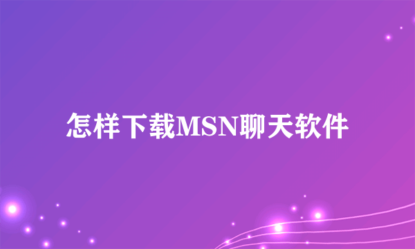 怎样下载MSN聊天软件