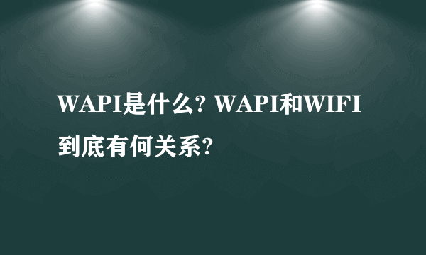 WAPI是什么? WAPI和WIFI到底有何关系?