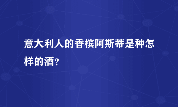 意大利人的香槟阿斯蒂是种怎样的酒？