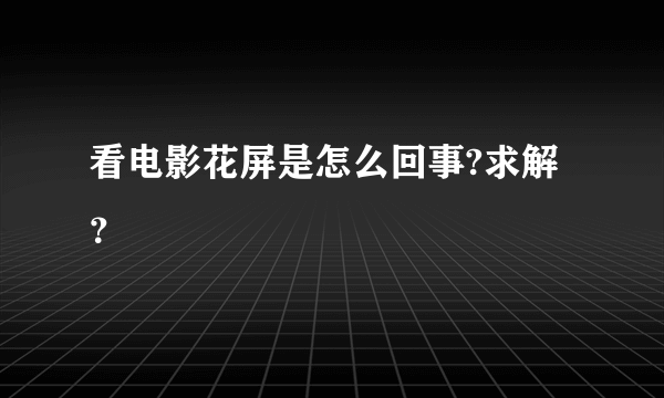 看电影花屏是怎么回事?求解？