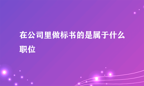 在公司里做标书的是属于什么职位