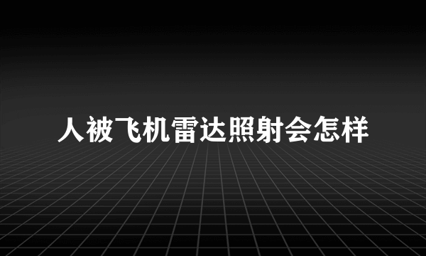 人被飞机雷达照射会怎样