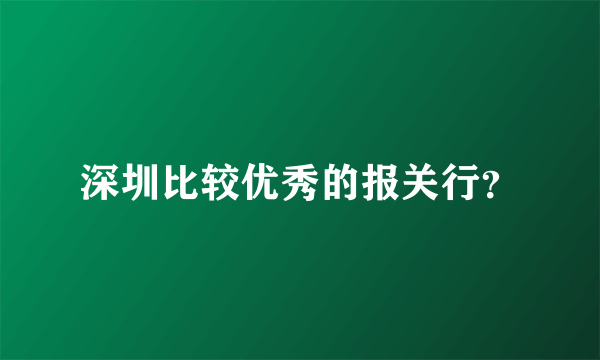 深圳比较优秀的报关行？