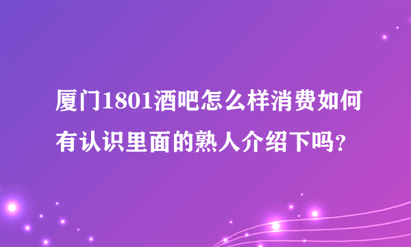 厦门1801酒吧怎么样消费如何有认识里面的熟人介绍下吗？