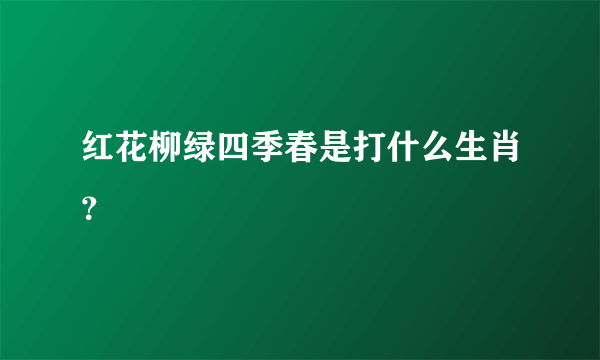 红花柳绿四季春是打什么生肖？