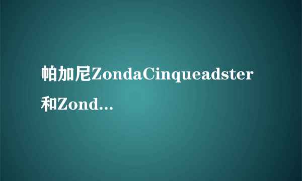 帕加尼ZondaCinqueadster和Zonda r哪个好，分别什么性能。哪个更适合上路？