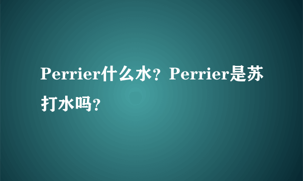 Perrier什么水？Perrier是苏打水吗？