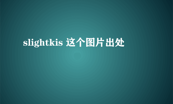 slightkis 这个图片出处