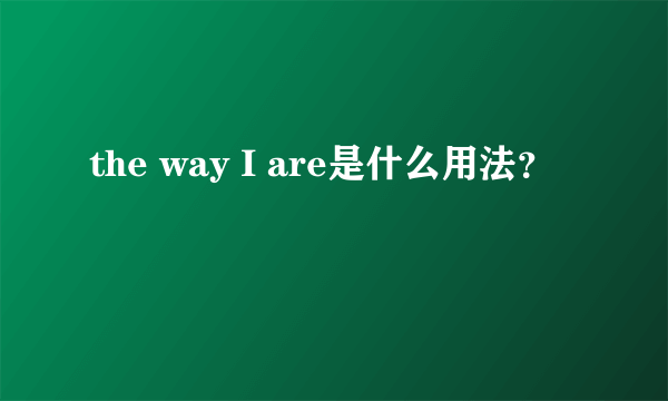 the way I are是什么用法？