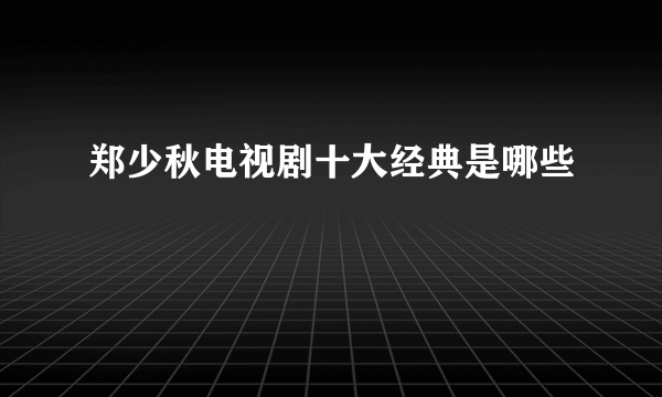 郑少秋电视剧十大经典是哪些