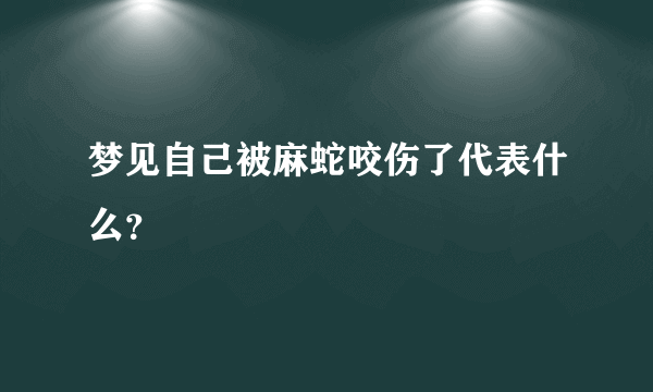 梦见自己被麻蛇咬伤了代表什么？