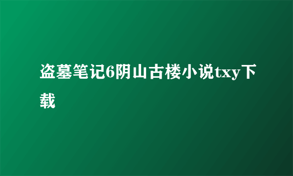 盗墓笔记6阴山古楼小说txy下载