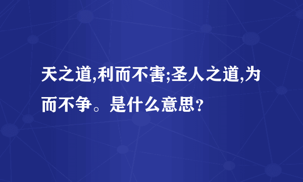 天之道,利而不害;圣人之道,为而不争。是什么意思？