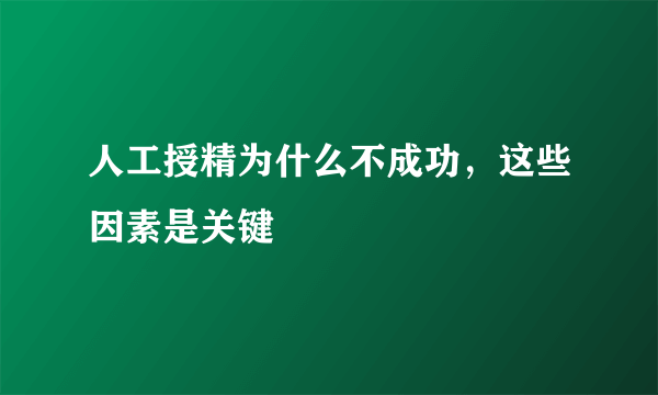 人工授精为什么不成功，这些因素是关键