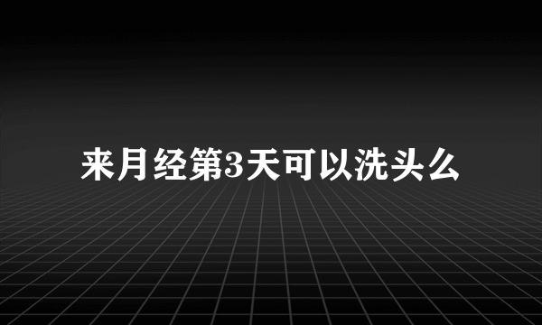 来月经第3天可以洗头么