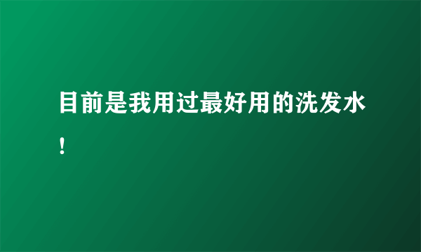 目前是我用过最好用的洗发水！