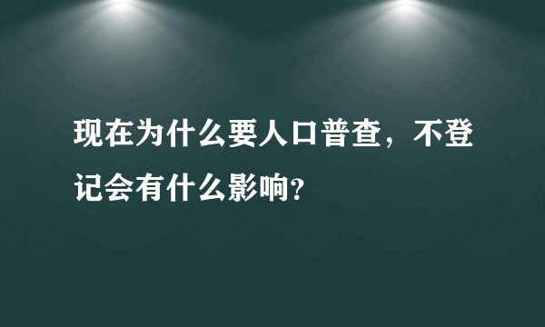 现在为什么要人口普查，不登记会有什么影响？