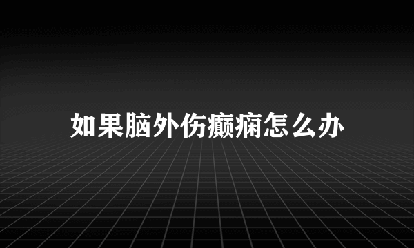 如果脑外伤癫痫怎么办