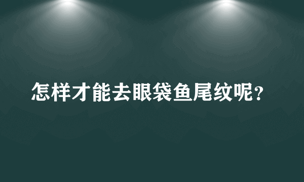 怎样才能去眼袋鱼尾纹呢？