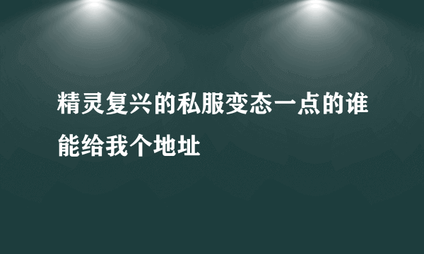 精灵复兴的私服变态一点的谁能给我个地址