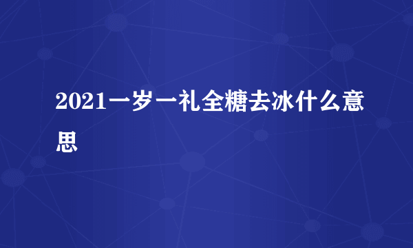 2021一岁一礼全糖去冰什么意思