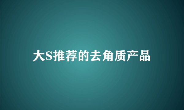 大S推荐的去角质产品