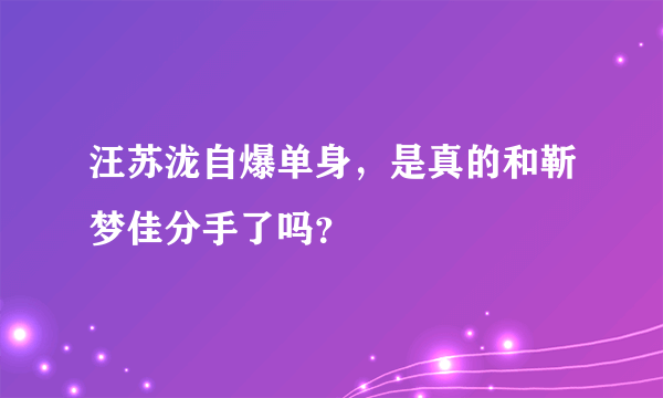 汪苏泷自爆单身，是真的和靳梦佳分手了吗？