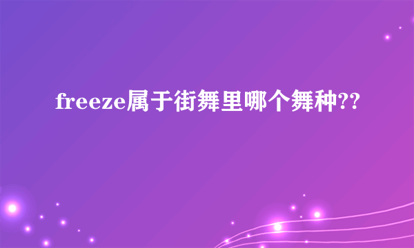 freeze属于街舞里哪个舞种??