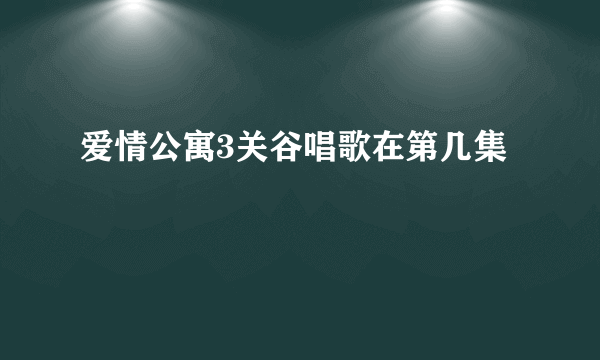 爱情公寓3关谷唱歌在第几集